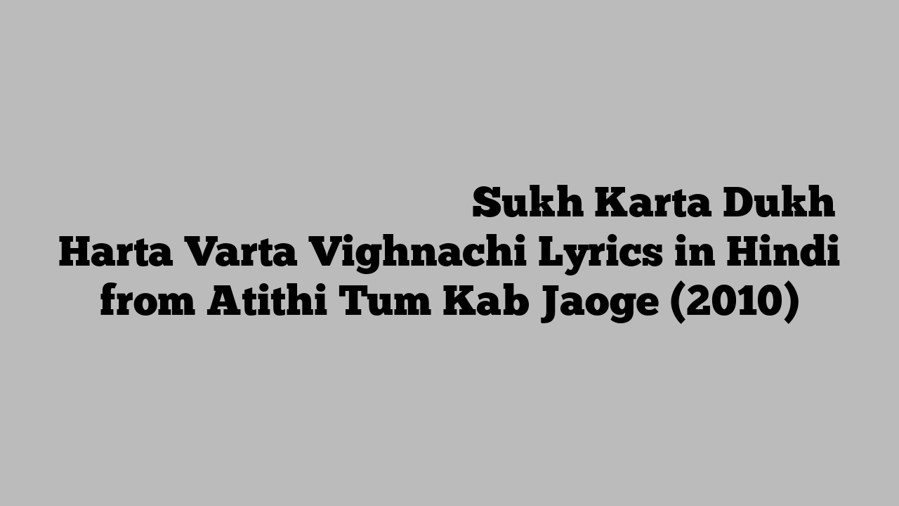 सुख करता दुख हर्ता वार्ता विघ्नाची Sukh Karta Dukh Harta Varta Vighnachi Lyrics in Hindi from Atithi Tum Kab Jaoge (2010)