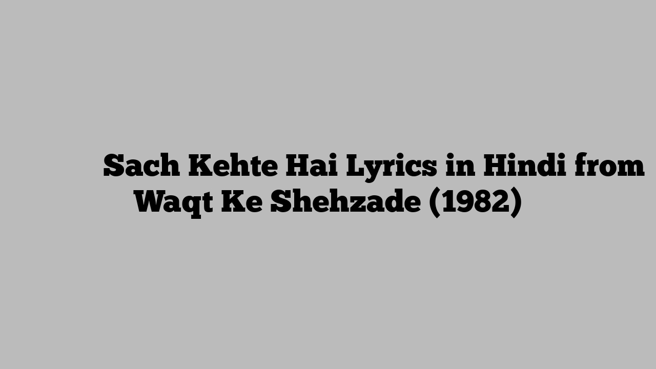 सच कहते है Sach Kehte Hai Lyrics in Hindi from Waqt Ke Shehzade (1982)