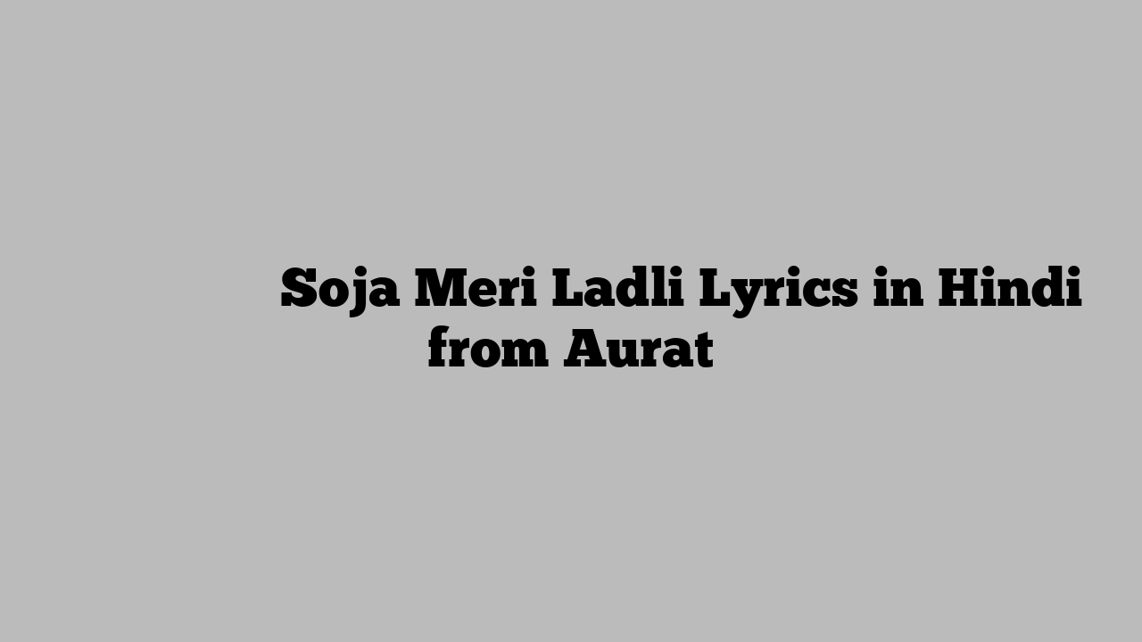 सजा मेरी लाडली Soja Meri Ladli Lyrics in Hindi from Aurat