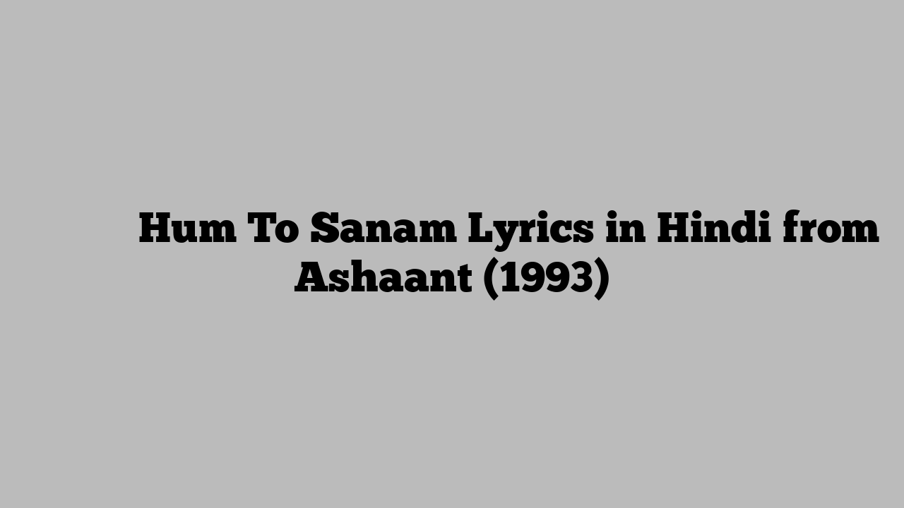 हम तो सनम Hum To Sanam Lyrics in Hindi from Ashaant (1993)
