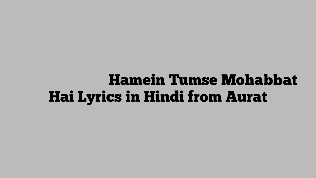 हमें तुमसे मोहब्बत है Hamein Tumse Mohabbat Hai Lyrics in Hindi from Aurat