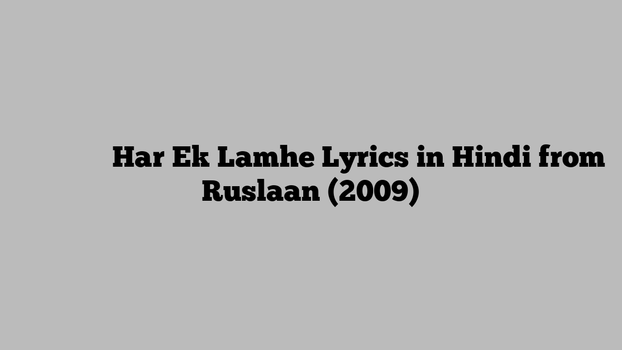 हर एक लम्हे Har Ek Lamhe Lyrics in Hindi from Ruslaan (2009)