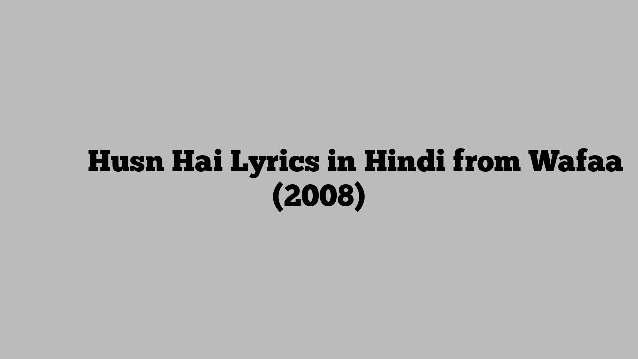हुस्न है Husn Hai Lyrics in Hindi from Wafaa (2008)