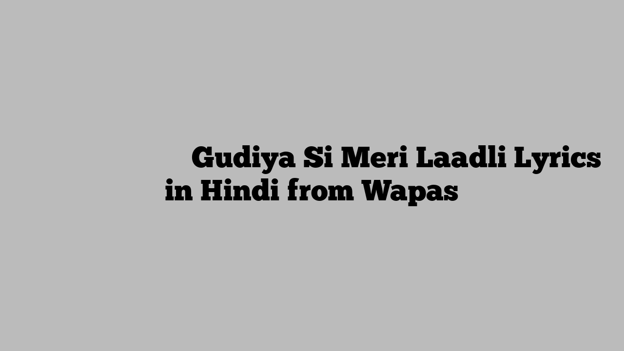 गुड़िया सी मेरी लाडली Gudiya Si Meri Laadli Lyrics in Hindi from Wapas